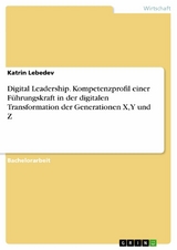 Digital Leadership. Kompetenzprofil einer Führungskraft in der digitalen Transformation der Generationen X, Y und Z - Katrin Lebedev