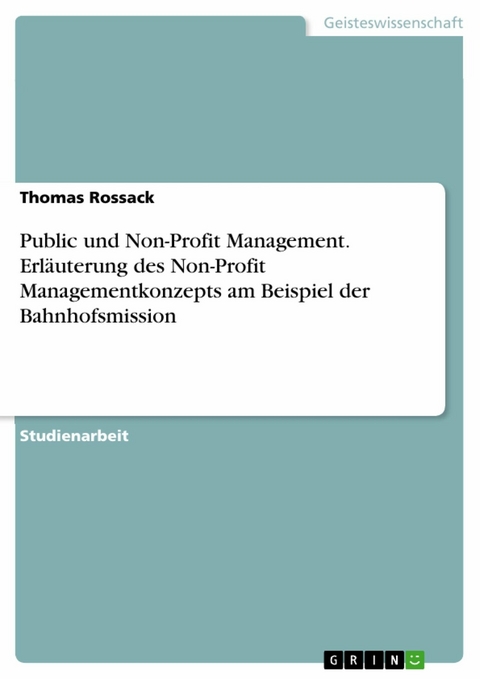 Public und Non-Profit Management. Erläuterung des Non-Profit Managementkonzepts am Beispiel der Bahnhofsmission - Thomas Rossack