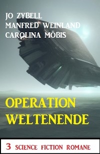 Operation Weltenende: 3 Science Fiction Romane - Jo Zybell, Manfred Weinland, Carolina Möbis