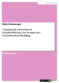 Umgang mit entwidmeten Friedhofsflächen. Am Beispiel des Urnenfriedhofs Wedding - Melis Kilicdaroglu