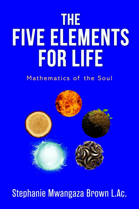 Five Elements for Life -  Stephanie Mwangaza Brown L.Ac.