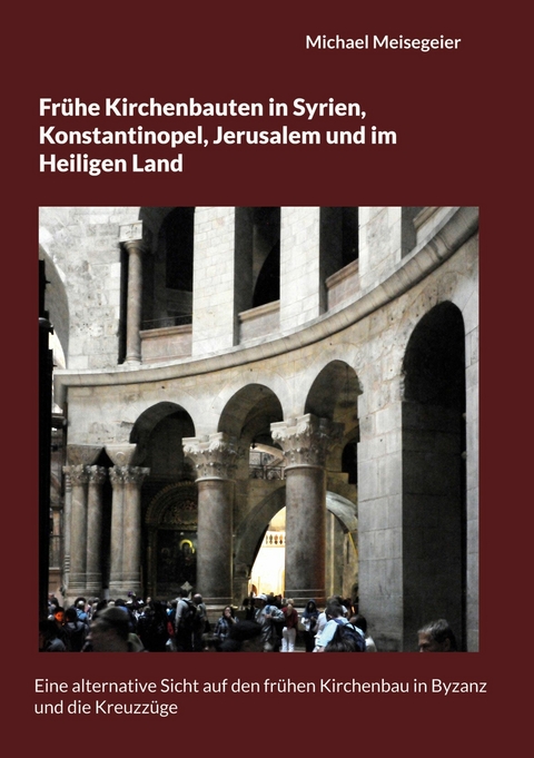 Frühe Kirchenbauten in Syrien, Konstantinopel, Jerusalem und im Heiligen Land -  Michael Meisegeier