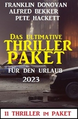 Das ultimative Thriller Paket für den Urlaub 2023: 11 Thriller im Paket - Alfred Bekker, Pete Hackett, Franklin Donovan