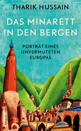 Das Minarett in den Bergen – Porträt eines unvermuteten Europas - Tharik Hussain