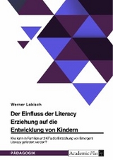 Der Einfluss der Literacy Erziehung auf die Entwicklung von Kindern. Wie kann in Familien und KiTa die Entstehung von Emergent Literacy gefördert werden? - Werner Labisch