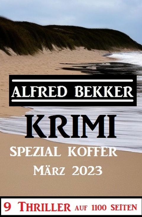 Krimi Spezial Koffer März 2023 - 9 Thriller auf 1100 Seiten -  Alfred Bekker