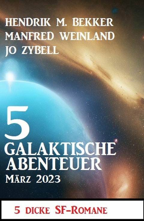 5 Galaktische Abenteuer März 2023: 5 dicke Science Fiction Romane -  Hendrik M. Bekker,  Manfred Weinland,  Jo Zybell