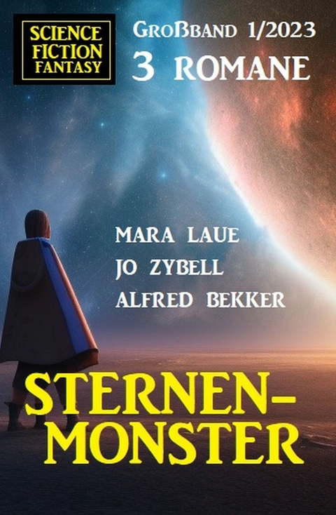 Sternenmonster: Science Fiction Fantasy Großband 3 Romane 1/2023 - Alfred Bekker, Mara Laue, Jo Zybell