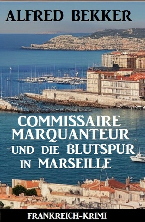 Commissaire Marquanteur und die Blutspur in Marseille: Frankreich Krimi -  Alfred Bekker