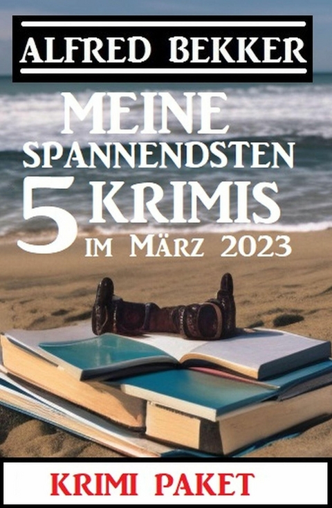 Meine spannendsten 5 Krimis im März 2023: Krimi Paket -  Alfred Bekker