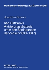 Karl Gutzkows Arrivierungsstrategie unter den Bedingungen der Zensur (1830-1847) - Joachim Grimm