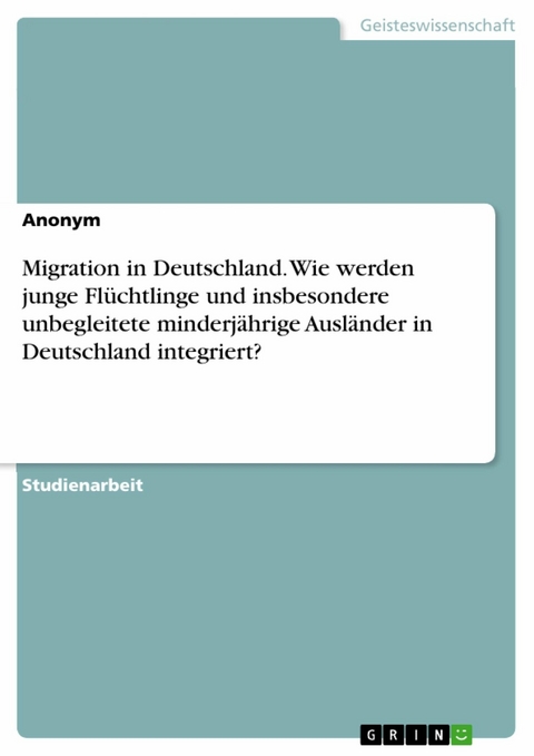 Migration in Deutschland. Wie werden junge Flüchtlinge und insbesondere unbegleitete minderjährige Ausländer in Deutschland integriert?