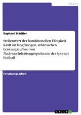 Stellenwert der konditionellen Fähigkeit Kraft im langfristigen, athletischen Leistungsaufbau von Nachwuchsleistungsspielern in der Sportart Fußball - Raphael Städtler