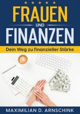 Frauen und Finanzen - Dein Weg zu finanzieller Stärke - Maximilian D. Arnschink