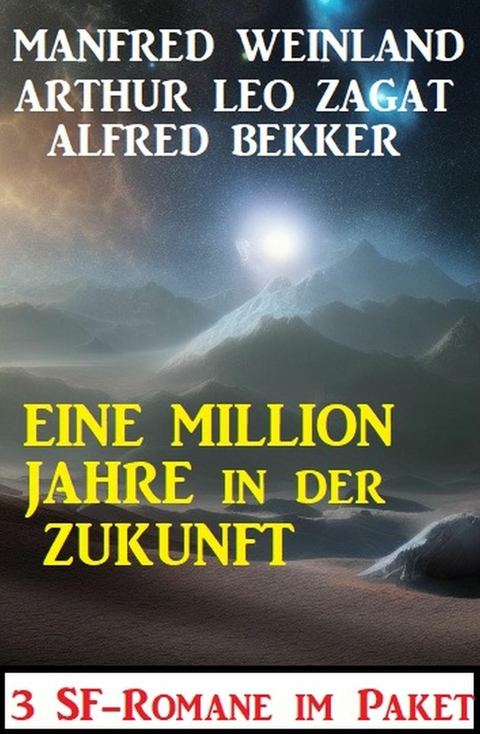 Eine Million Jahre in der Zukunft: 3 SF-Romane -  Alfred Bekker,  Manfred Weinland,  Arthur Leo Zagat