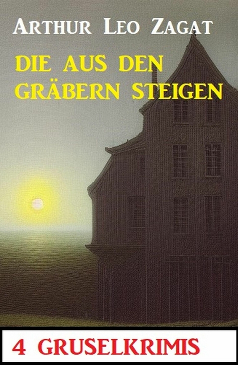 Die aus den Gräbern steigen: 4 Gruselkrimis -  Arthur Leo Zagat