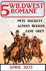 5 Wildwestromane April 2023 -  Alfred Bekker,  Pete Hackett,  Zane Grey