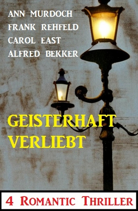 Geisterhaft verliebt: 4 Romantic Thriller -  Alfred Bekker,  Ann Murdoch,  Carol East,  Frank Rehfeld