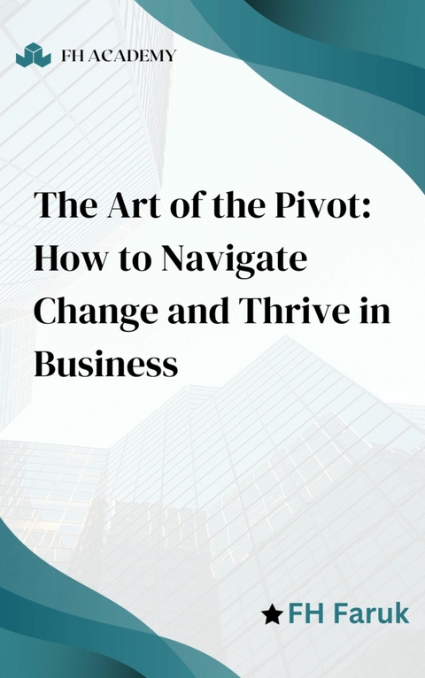 The Art of the Pivot: How to Navigate Change and Thrive in Business - FH Faruk, Jill Garcia, George Gstar, Michal Yogev