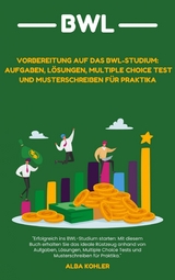 Vorbereitung auf das BWL-Studium: Aufgaben, Lösungen, Multiple Choice Test und Musterschreiben für Praktika - Alba Kohler