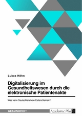 Digitalisierung im Gesundheitswesen durch die elektronische Patientenakte. Was kann Deutschland von Estland lernen? - Lukas Höhn