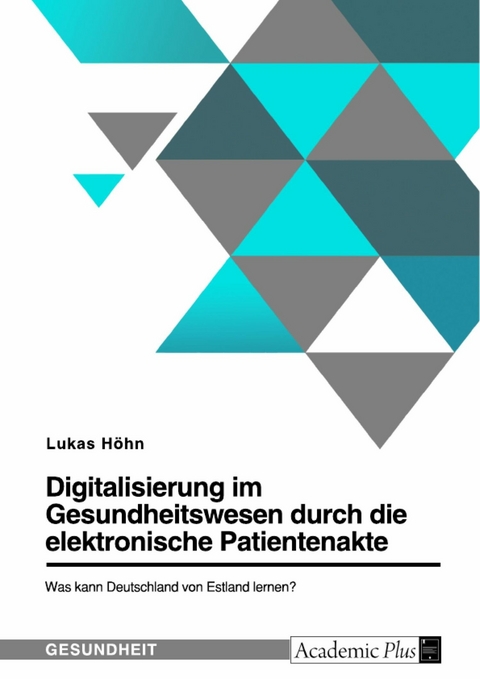 Digitalisierung im Gesundheitswesen durch die elektronische Patientenakte. Was kann Deutschland von Estland lernen? - Lukas Höhn