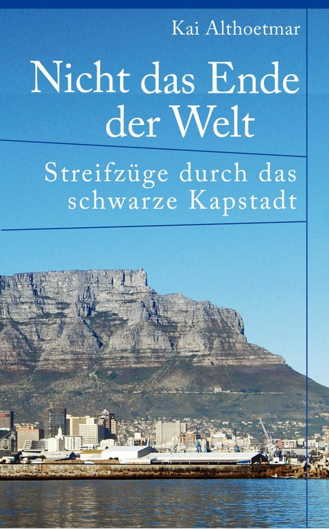 Nicht das Ende der Welt. Streifzüge durch das schwarze Kapstadt -  Kai Althoetmar