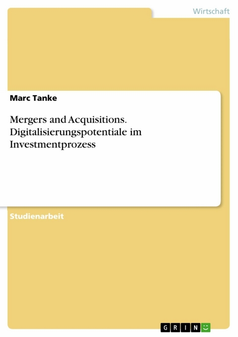 Mergers and Acquisitions. Digitalisierungspotentiale im Investmentprozess - Marc Tanke