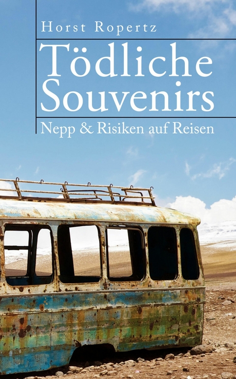 Tödliche Souvenirs. Nepp & Risiken auf Reisen -  Horst Ropertz