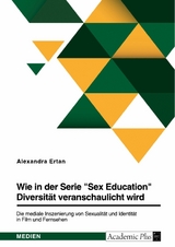 Wie in der Serie "Sex Education" Diversität veranschaulicht wird. Die mediale Inszenierung von Sexualität und Identität in Film und Fernsehen - Alexandra Ertan