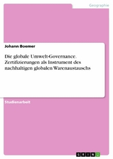 Die globale Umwelt-Governance. Zertifizierungen als Instrument des nachhaltigen globalen Warenaustauschs - Johann Boemer