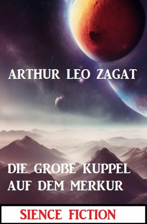 Die große Kuppel auf dem Merkur: Science Fiction -  Arthur Leo Zagat