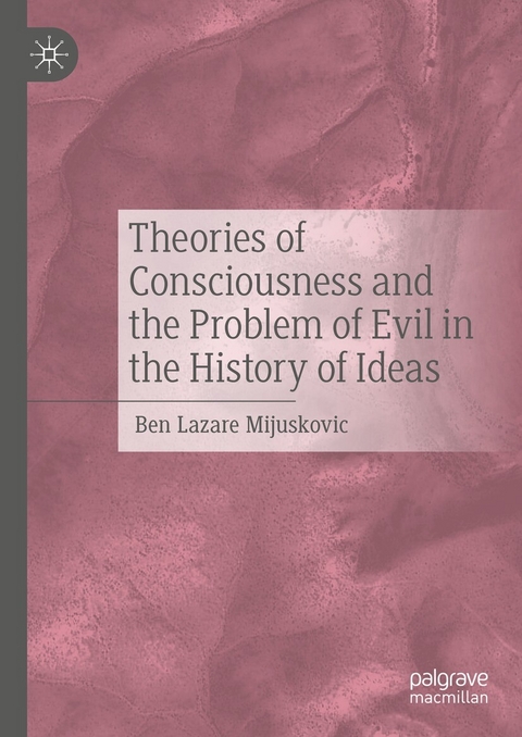 Theories of Consciousness and the Problem of Evil in the History of Ideas - Ben Lazare Mijuskovic