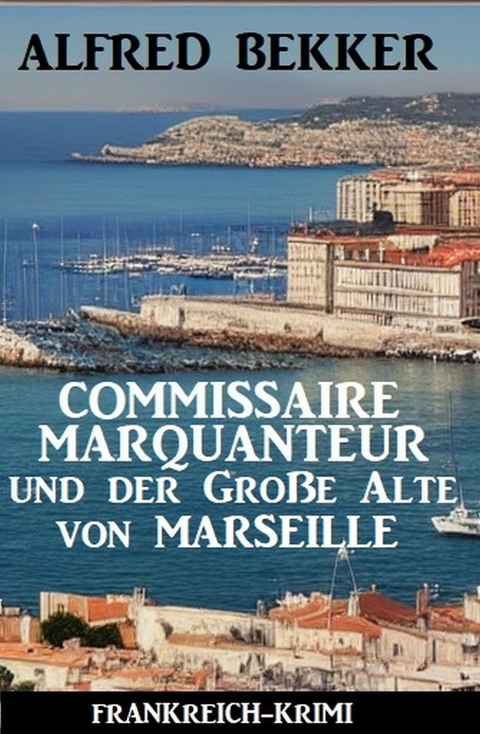 Commissaire Marquanteur und der Große Alte von Marseille: Frankreich Krimi -  Alfred Bekker