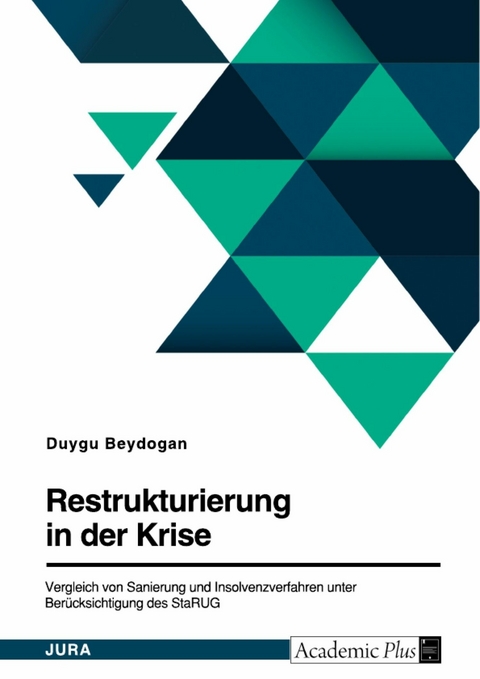 Restrukturierung in der Krise. Vergleich von Sanierung und Insolvenzverfahren unter Berücksichtigung des StaRUG - Duygu Beydogan