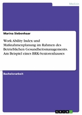 Work Ability Index und Maßnahmenplanung im Rahmen des Betrieblichen Gesundheitsmanagements. Am Beispiel eines BRK-Seniorenhauses - Marina Siebenhaar