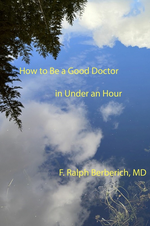 How to Be a Good Doctor in Under an Hour -  F. Ralph Berberich MD