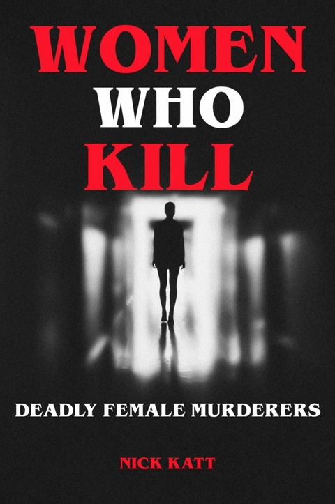 Women Who Kill - Deadly Female Murderers - Nick Katt