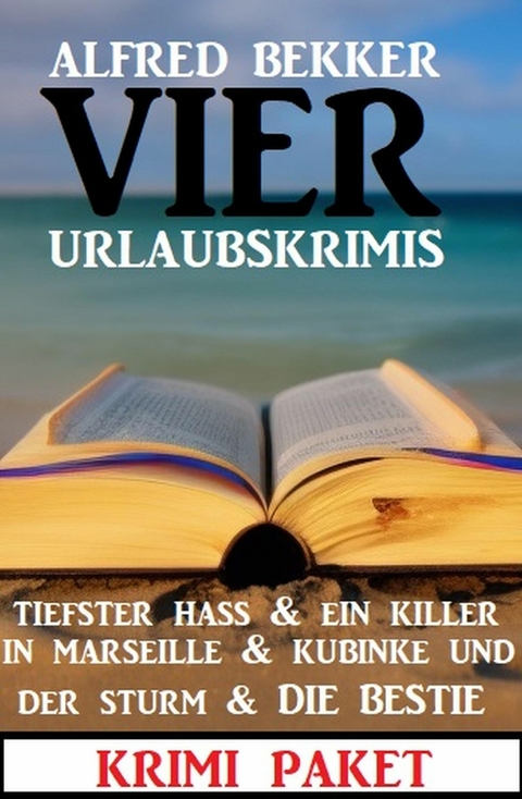 Vier Urlaubskrimis: Tiefster Hass & Ein Killer in Marseille & Kubinke und der Sturm & Die Bestie -  Alfred Bekker