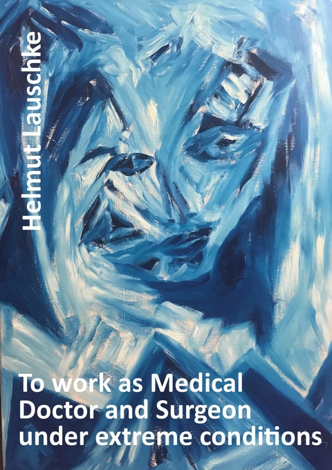 To work as Medical Doctor and Surgeon under extreme conditions - Helmut Lauschke