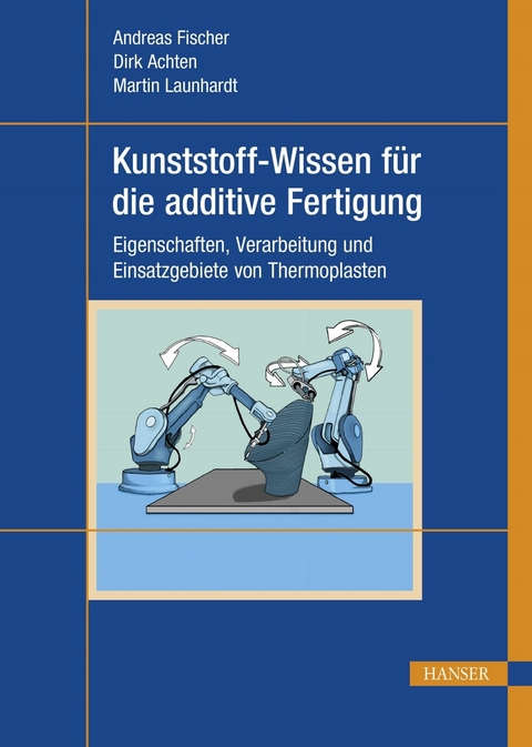 Kunststoff-Wissen für die additive Fertigung - Andreas Fischer, Dirk Achten, Martin Launhardt