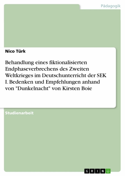 Behandlung eines fiktionalisierten Endphaseverbrechens des Zweiten Weltkrieges im Deutschunterricht der SEK I. Bedenken und Empfehlungen anhand von "Dunkelnacht" von Kirsten Boie - Nico Türk