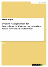 Diversity Management in der Personalauswahl. Chancen der kulturellen Vielfalt für den Fachkräftemangel - Nesrin Bilgili