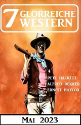 7 Glorreiche Western Mai 2023 - Alfred Bekker, Pete Hackett, Ernest Haycox