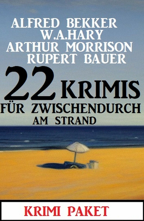 22 Krimis für zwischendurch am Strand: Krimi Paket - Alfred Bekker, W. A. Hary, Arthur Morrison, Rupert Bauer