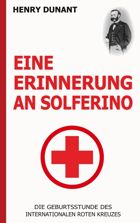 Eine Erinnerung an Solferino: Die Geburtsstunde des Internationalen Roten Kreuzes -  Henry Dunant