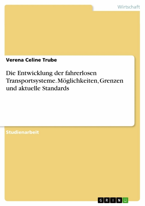 Die Entwicklung der fahrerlosen Transportsysteme. Möglichkeiten, Grenzen und aktuelle Standards - Verena Celine Trube