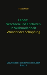 Leben: Wachsen und Entfalten in Verbundenheit - Wunder der Schöpfung - Maria Wolf