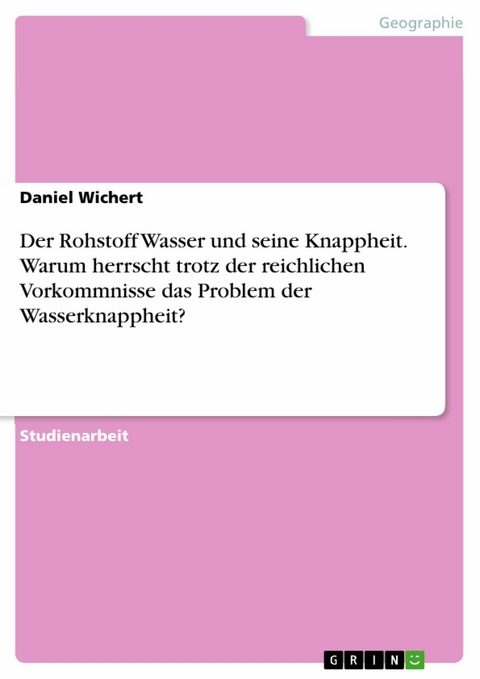 Der Rohstoff Wasser und seine Knappheit. Warum herrscht trotz der reichlichen Vorkommnisse das Problem der Wasserknappheit? - Daniel Wichert