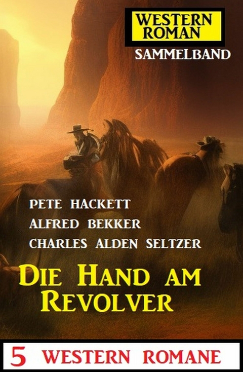 Die Hand am Revolver: 5 Western Romane: Western Roman Sammelband - Alfred Bekker, Pete Hackett, Charles Alden Seltzer